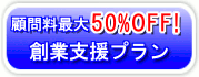 顧問料最大30％OFF！ 創業支援プラン